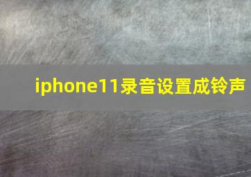 iphone11录音设置成铃声