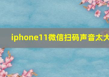 iphone11微信扫码声音太大