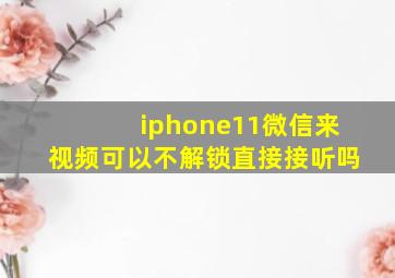 iphone11微信来视频可以不解锁直接接听吗