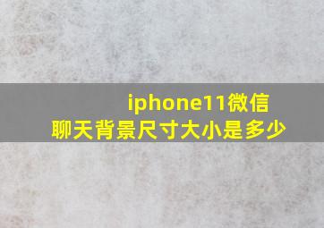 iphone11微信聊天背景尺寸大小是多少