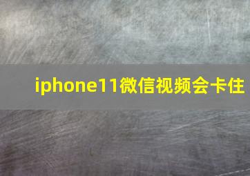 iphone11微信视频会卡住