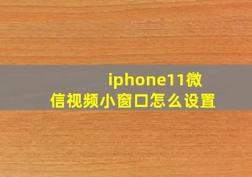 iphone11微信视频小窗口怎么设置