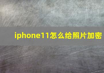 iphone11怎么给照片加密