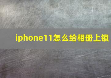 iphone11怎么给相册上锁