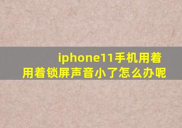 iphone11手机用着用着锁屏声音小了怎么办呢