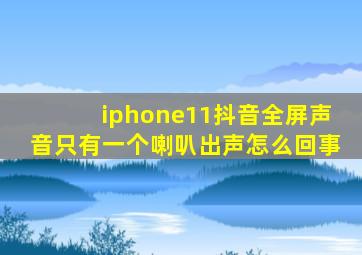 iphone11抖音全屏声音只有一个喇叭出声怎么回事