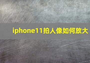 iphone11拍人像如何放大