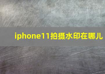 iphone11拍摄水印在哪儿