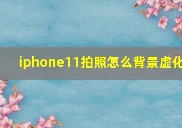 iphone11拍照怎么背景虚化