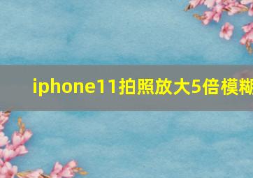 iphone11拍照放大5倍模糊