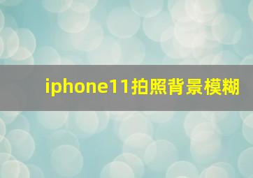 iphone11拍照背景模糊