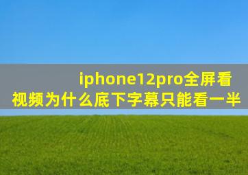 iphone12pro全屏看视频为什么底下字幕只能看一半