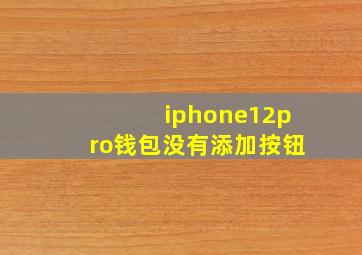 iphone12pro钱包没有添加按钮