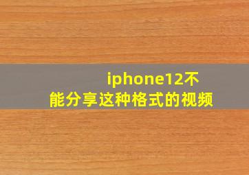 iphone12不能分享这种格式的视频