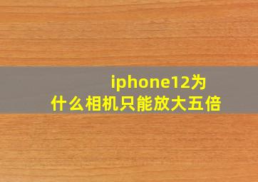 iphone12为什么相机只能放大五倍