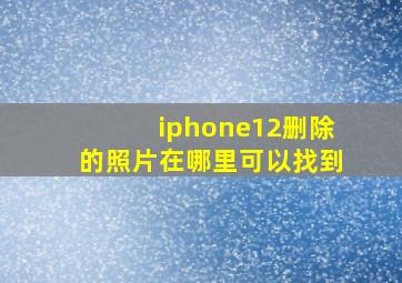 iphone12删除的照片在哪里可以找到