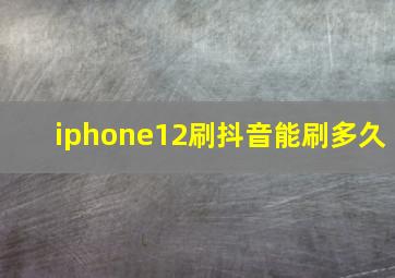 iphone12刷抖音能刷多久