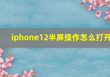 iphone12半屏操作怎么打开