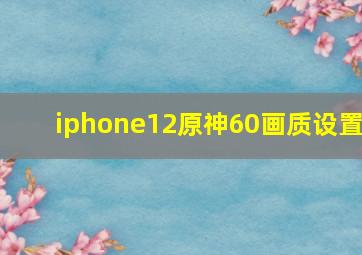 iphone12原神60画质设置