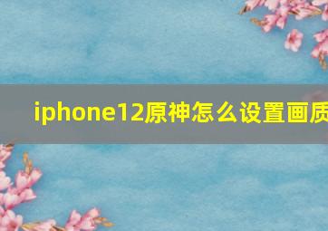 iphone12原神怎么设置画质