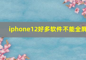 iphone12好多软件不能全屏