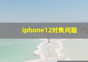 iphone12对焦问题