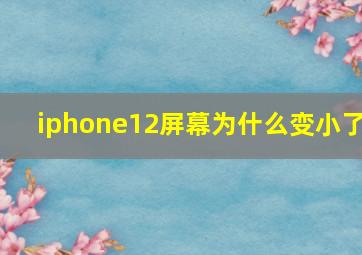 iphone12屏幕为什么变小了