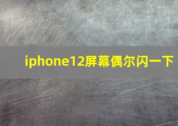 iphone12屏幕偶尔闪一下