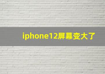 iphone12屏幕变大了