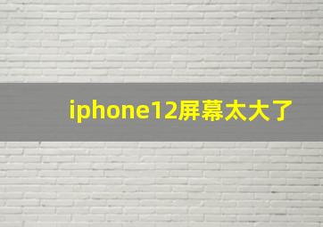 iphone12屏幕太大了