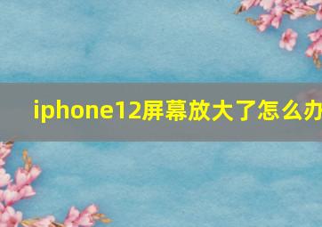 iphone12屏幕放大了怎么办