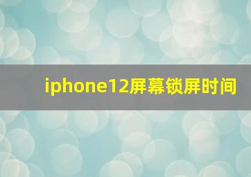 iphone12屏幕锁屏时间