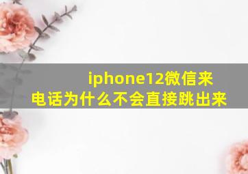 iphone12微信来电话为什么不会直接跳出来