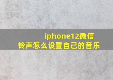 iphone12微信铃声怎么设置自己的音乐