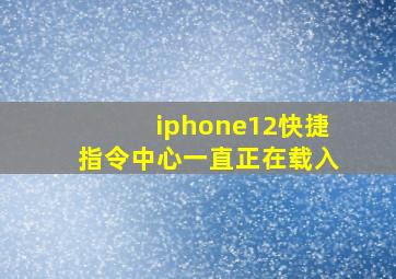 iphone12快捷指令中心一直正在载入