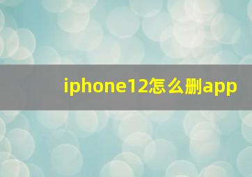 iphone12怎么删app