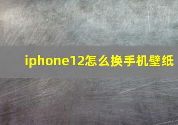 iphone12怎么换手机壁纸