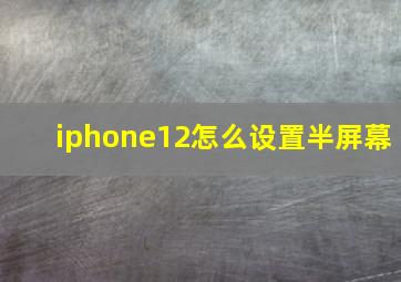 iphone12怎么设置半屏幕