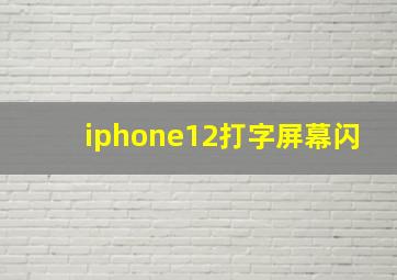 iphone12打字屏幕闪