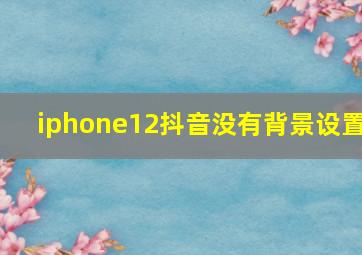 iphone12抖音没有背景设置