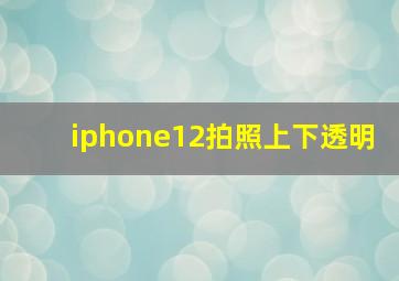 iphone12拍照上下透明