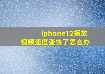 iphone12播放视频速度变快了怎么办