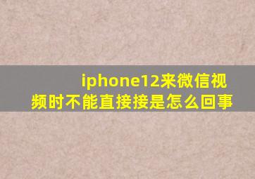 iphone12来微信视频时不能直接接是怎么回事