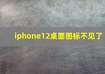 iphone12桌面图标不见了