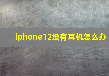 iphone12没有耳机怎么办