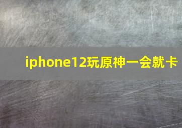 iphone12玩原神一会就卡