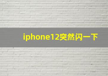 iphone12突然闪一下