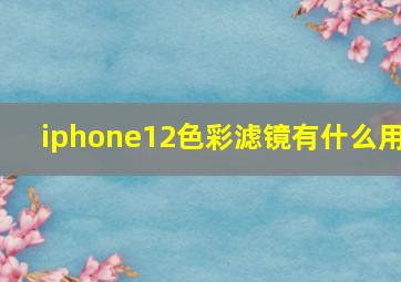 iphone12色彩滤镜有什么用