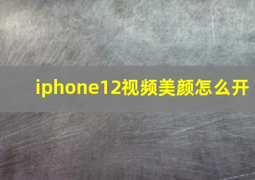 iphone12视频美颜怎么开