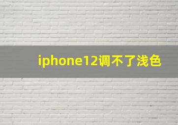 iphone12调不了浅色